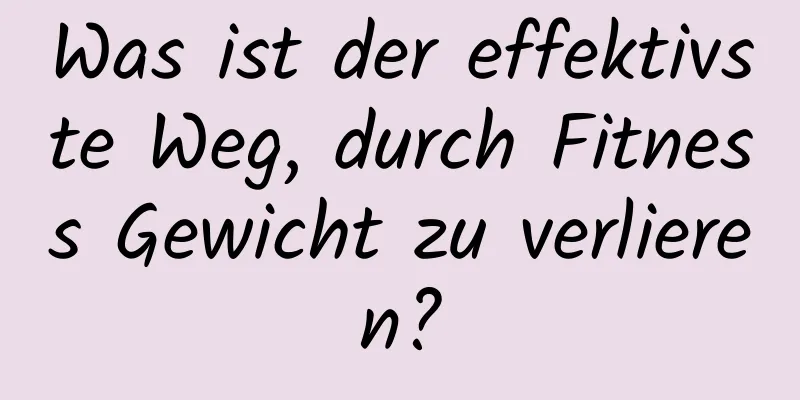 Was ist der effektivste Weg, durch Fitness Gewicht zu verlieren?