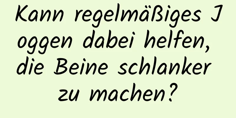 Kann regelmäßiges Joggen dabei helfen, die Beine schlanker zu machen?