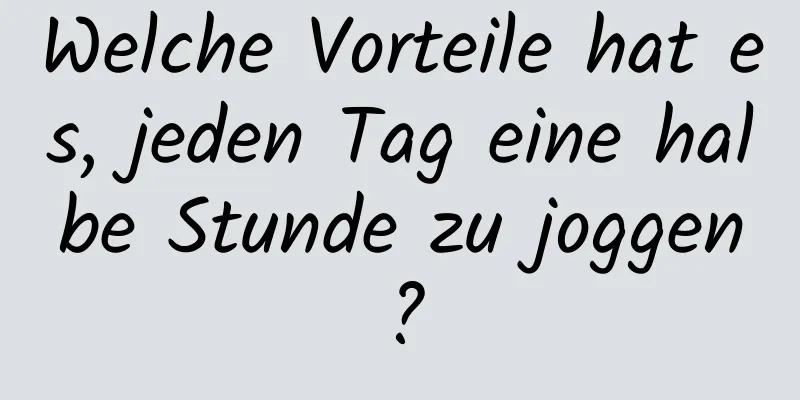 Welche Vorteile hat es, jeden Tag eine halbe Stunde zu joggen?