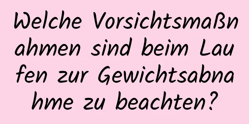 Welche Vorsichtsmaßnahmen sind beim Laufen zur Gewichtsabnahme zu beachten?