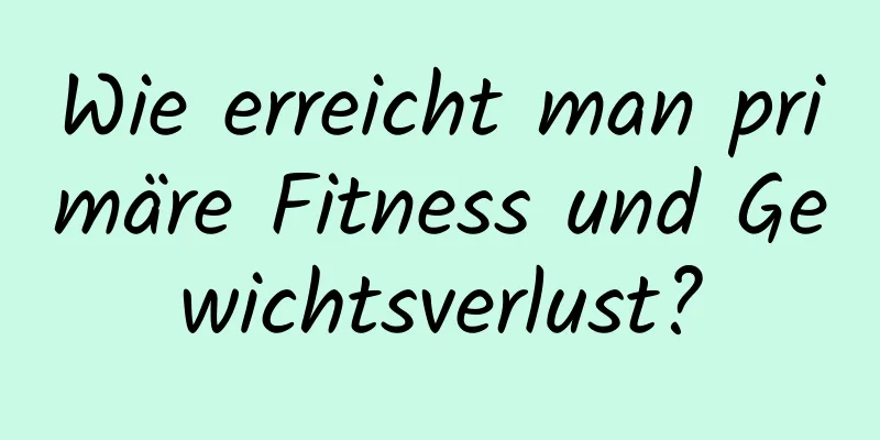 Wie erreicht man primäre Fitness und Gewichtsverlust?