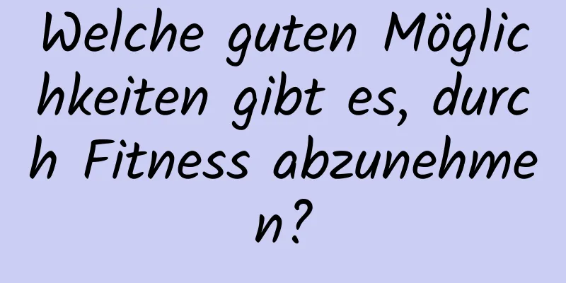 Welche guten Möglichkeiten gibt es, durch Fitness abzunehmen?