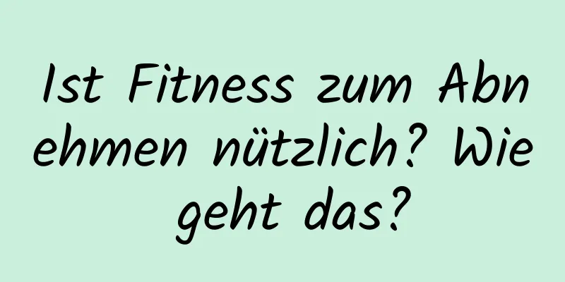 Ist Fitness zum Abnehmen nützlich? Wie geht das?