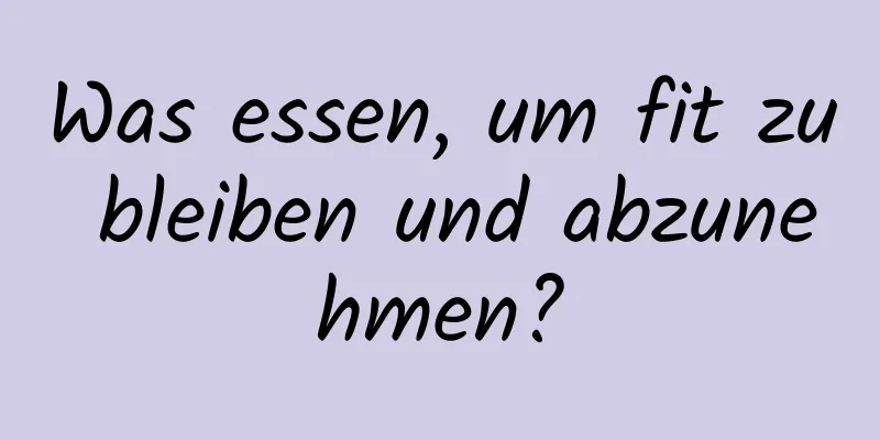 Was essen, um fit zu bleiben und abzunehmen?