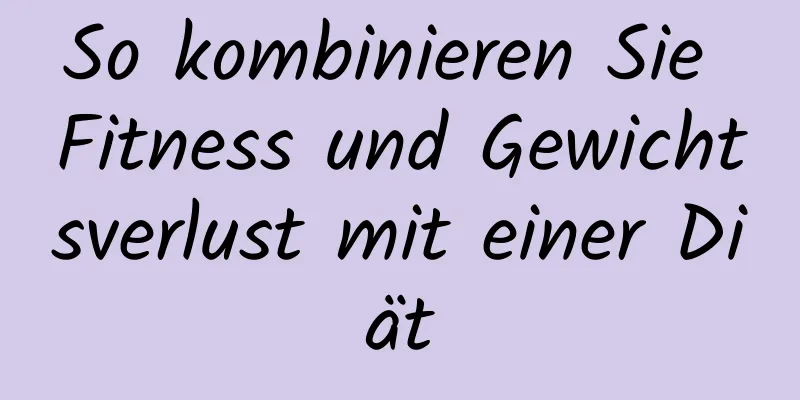 So kombinieren Sie Fitness und Gewichtsverlust mit einer Diät