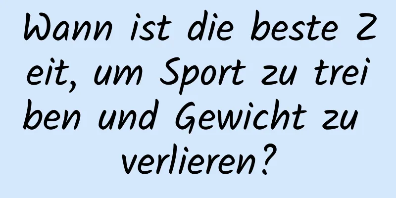 Wann ist die beste Zeit, um Sport zu treiben und Gewicht zu verlieren?