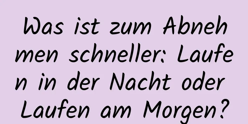 Was ist zum Abnehmen schneller: Laufen in der Nacht oder Laufen am Morgen?