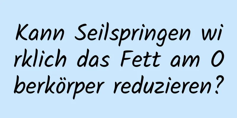 Kann Seilspringen wirklich das Fett am Oberkörper reduzieren?