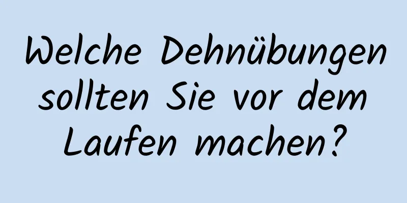 Welche Dehnübungen sollten Sie vor dem Laufen machen?