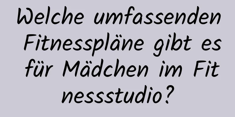 Welche umfassenden Fitnesspläne gibt es für Mädchen im Fitnessstudio?