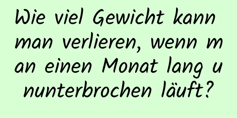 Wie viel Gewicht kann man verlieren, wenn man einen Monat lang ununterbrochen läuft?