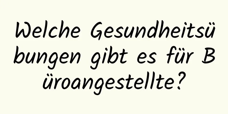 Welche Gesundheitsübungen gibt es für Büroangestellte?