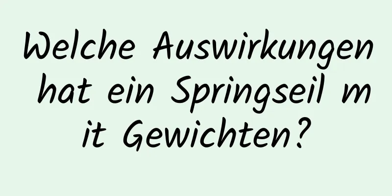 Welche Auswirkungen hat ein Springseil mit Gewichten?