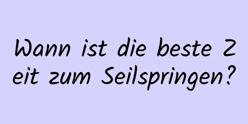 Wann ist die beste Zeit zum Seilspringen?