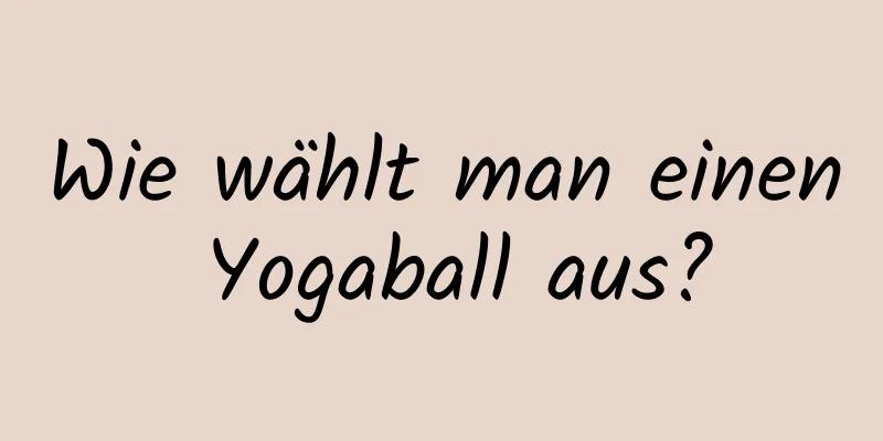 Wie wählt man einen Yogaball aus?