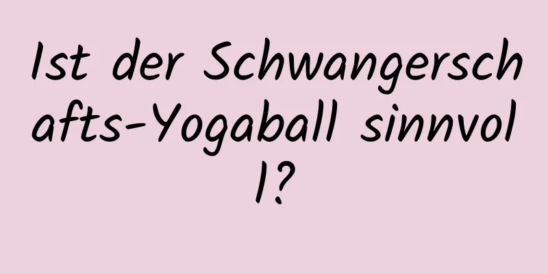 Ist der Schwangerschafts-Yogaball sinnvoll?