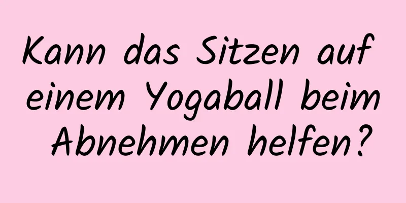 Kann das Sitzen auf einem Yogaball beim Abnehmen helfen?