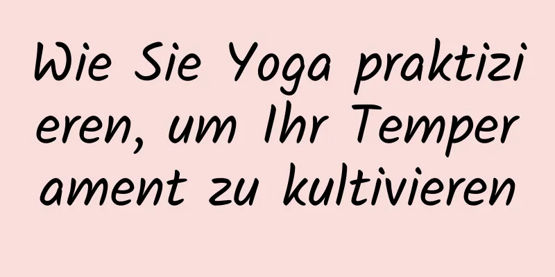 Wie Sie Yoga praktizieren, um Ihr Temperament zu kultivieren