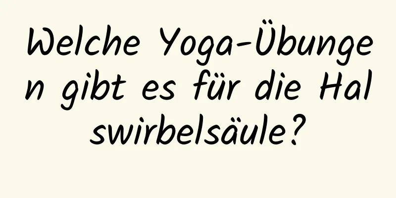 Welche Yoga-Übungen gibt es für die Halswirbelsäule?