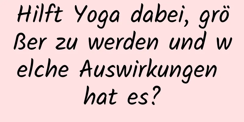 Hilft Yoga dabei, größer zu werden und welche Auswirkungen hat es?