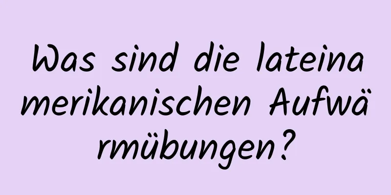 Was sind die lateinamerikanischen Aufwärmübungen?