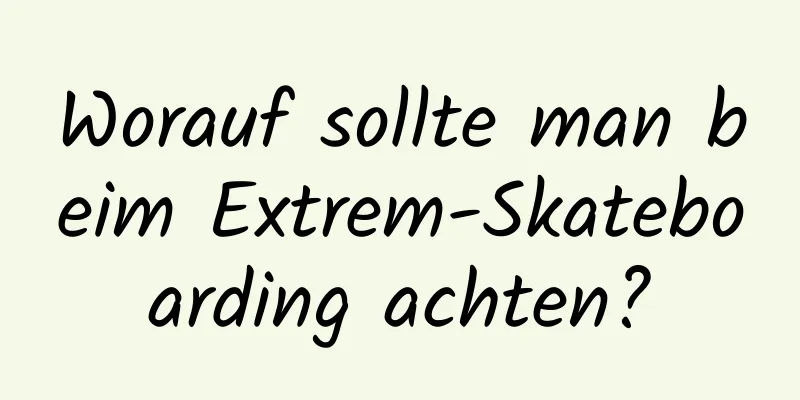 Worauf sollte man beim Extrem-Skateboarding achten?