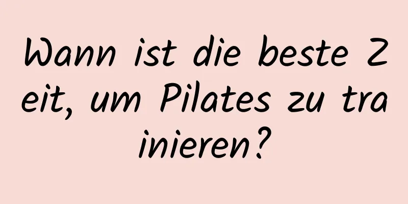 Wann ist die beste Zeit, um Pilates zu trainieren?