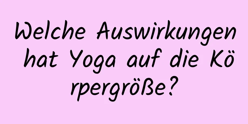 Welche Auswirkungen hat Yoga auf die Körpergröße?