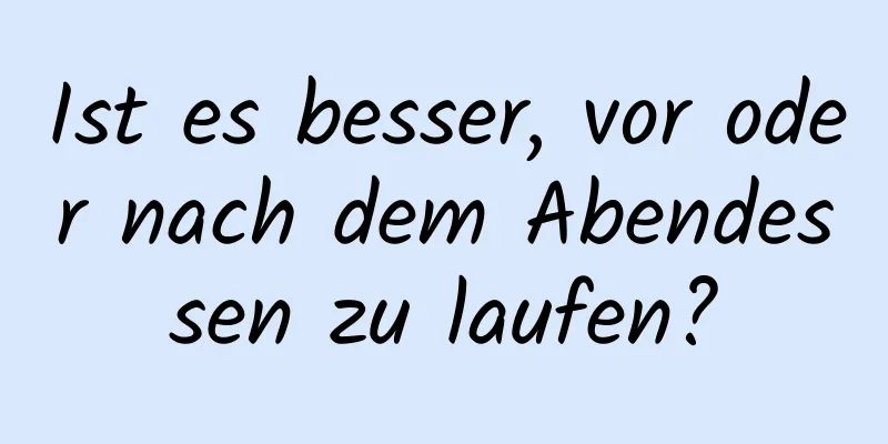 Ist es besser, vor oder nach dem Abendessen zu laufen?