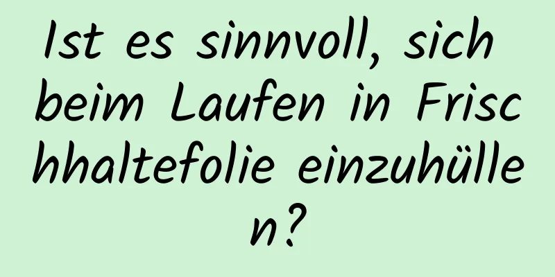 Ist es sinnvoll, sich beim Laufen in Frischhaltefolie einzuhüllen?