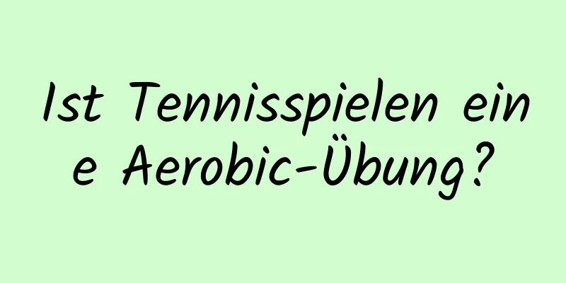 Ist Tennisspielen eine Aerobic-Übung?