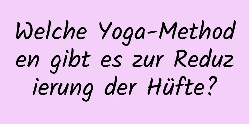 Welche Yoga-Methoden gibt es zur Reduzierung der Hüfte?