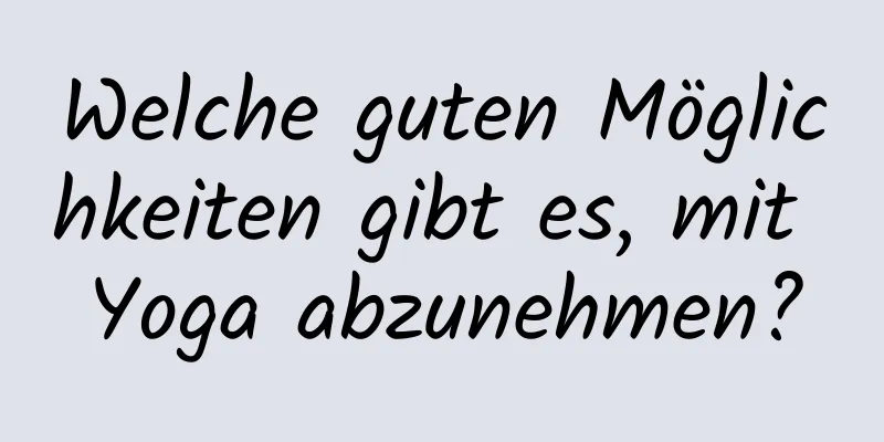 Welche guten Möglichkeiten gibt es, mit Yoga abzunehmen?