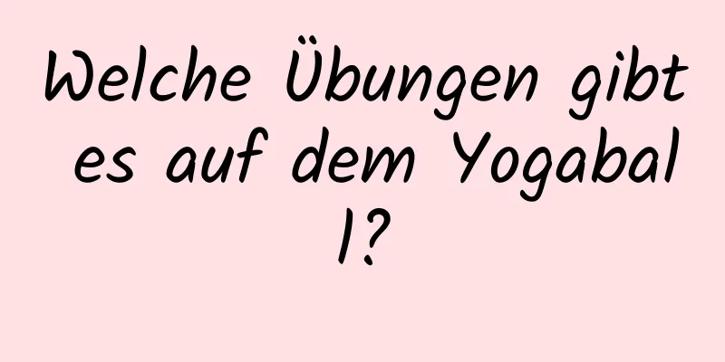 Welche Übungen gibt es auf dem Yogaball?