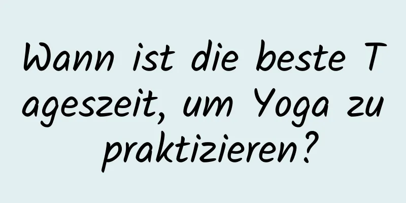 Wann ist die beste Tageszeit, um Yoga zu praktizieren?