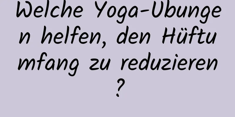 Welche Yoga-Übungen helfen, den Hüftumfang zu reduzieren?