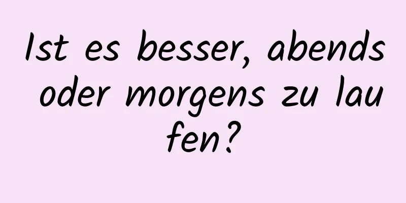 Ist es besser, abends oder morgens zu laufen?