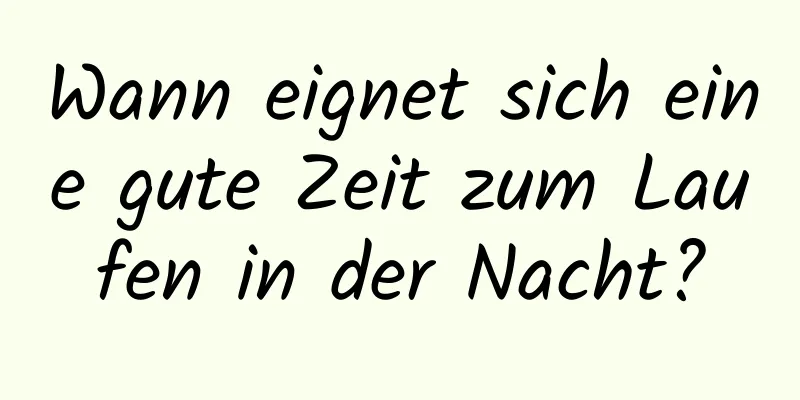 Wann eignet sich eine gute Zeit zum Laufen in der Nacht?