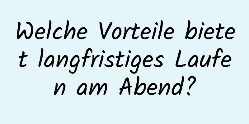 Welche Vorteile bietet langfristiges Laufen am Abend?