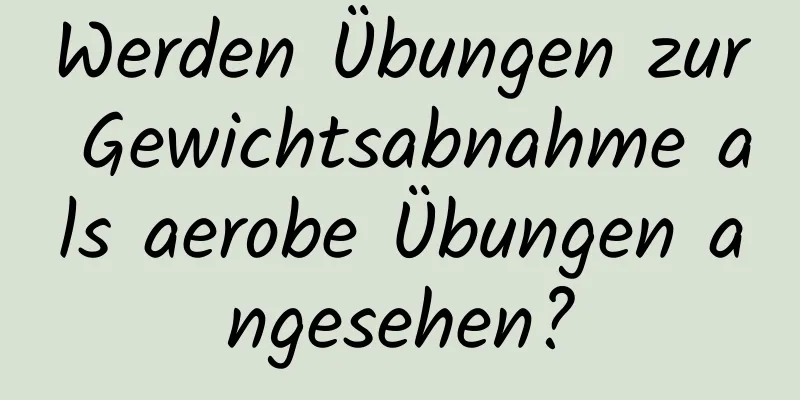 Werden Übungen zur Gewichtsabnahme als aerobe Übungen angesehen?