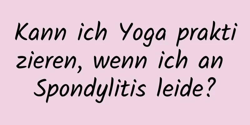 Kann ich Yoga praktizieren, wenn ich an Spondylitis leide?