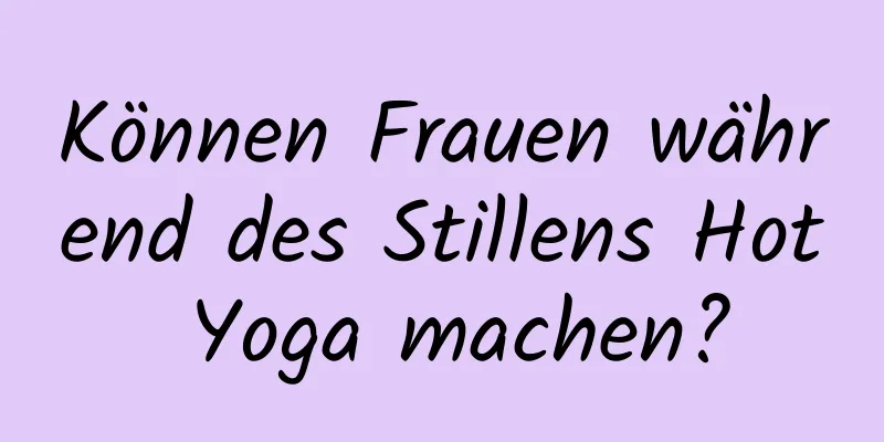 Können Frauen während des Stillens Hot Yoga machen?