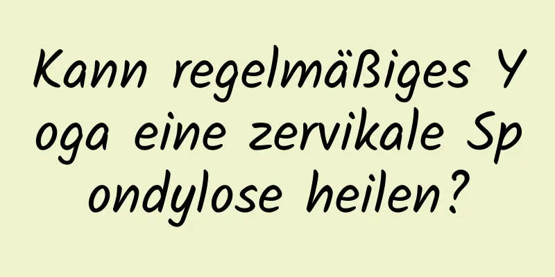 Kann regelmäßiges Yoga eine zervikale Spondylose heilen?