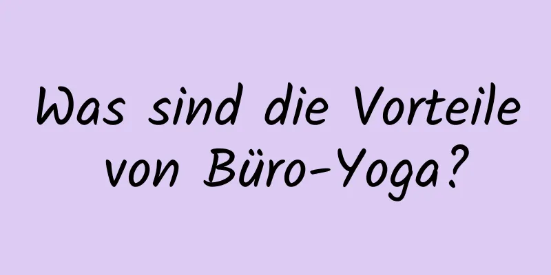 Was sind die Vorteile von Büro-Yoga?