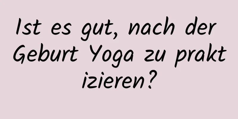 Ist es gut, nach der Geburt Yoga zu praktizieren?