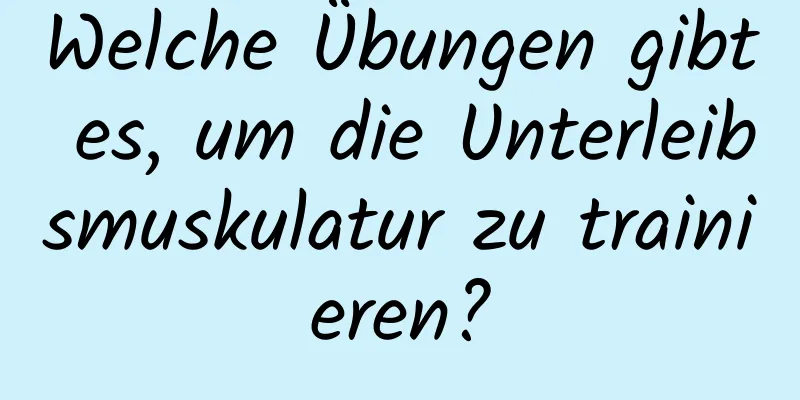 Welche Übungen gibt es, um die Unterleibsmuskulatur zu trainieren?