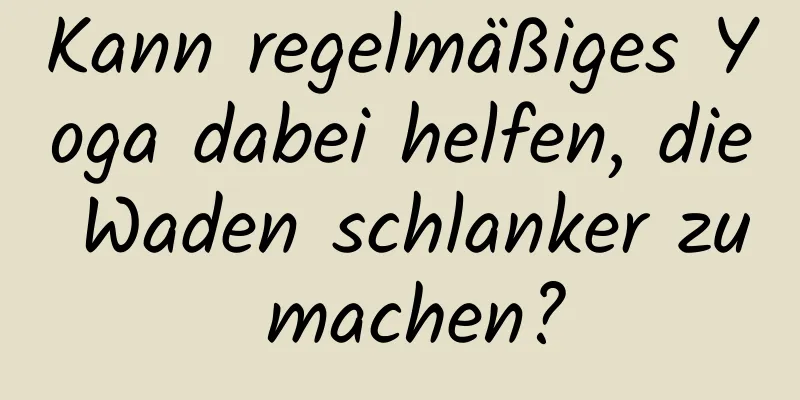 Kann regelmäßiges Yoga dabei helfen, die Waden schlanker zu machen?