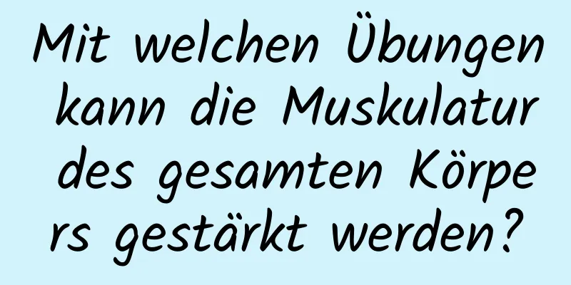 Mit welchen Übungen kann die Muskulatur des gesamten Körpers gestärkt werden?