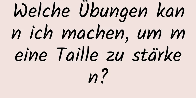 Welche Übungen kann ich machen, um meine Taille zu stärken?