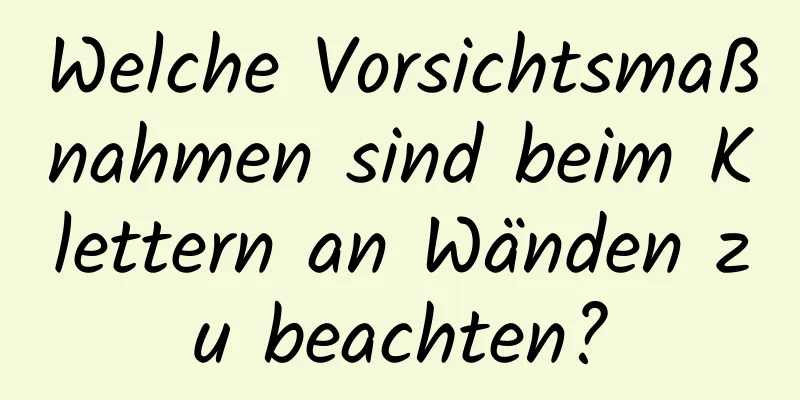 Welche Vorsichtsmaßnahmen sind beim Klettern an Wänden zu beachten?